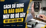 Cách sử dụng và bảo quản máy đo độ dày vật liệu