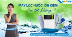 Bóc trần sự thật về máy lọc nước ion kiềm có tốt không? 