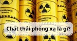 Chất thải phóng xạ là gì? Cách xử lý để đảm bảo an toàn?