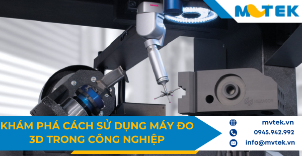 Khám phá cách sử dụng máy đo 3D trong công nghiệp