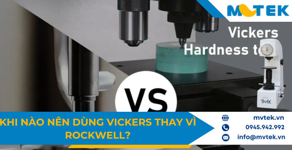 Khi nào nên dùng Vickers thay vì Rockwell?