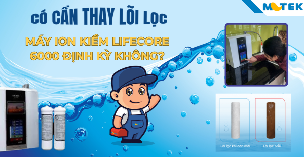 Có cần thay lõi lọc máy ion kiềm Lifecore 6000 định kỳ không?